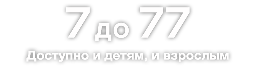 От 7 до 77
Доступно и детям, и взрослым