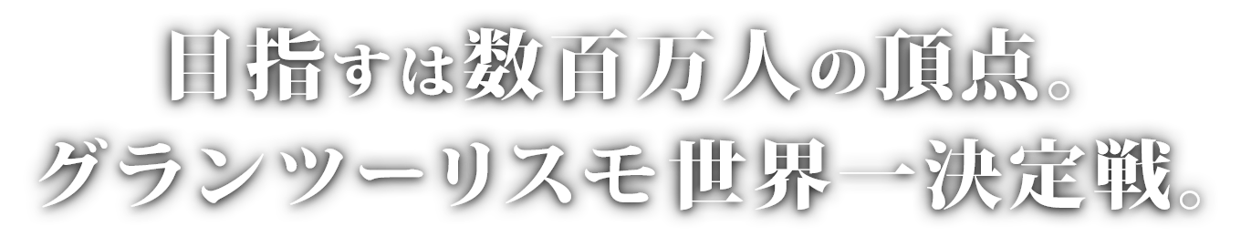 目指すは数百万人の頂点。
グランツーリスモ世界一決定戦。