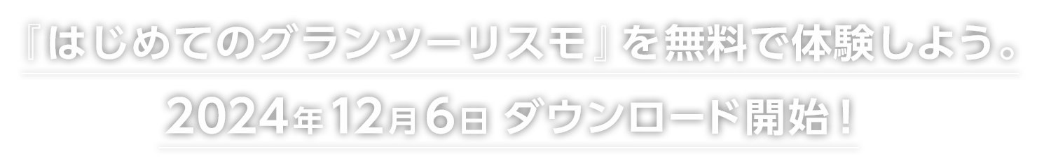 『はじめてのグランツーリスモ』を無料で体験しよう。
2024年12月6日ダウンロード開始！