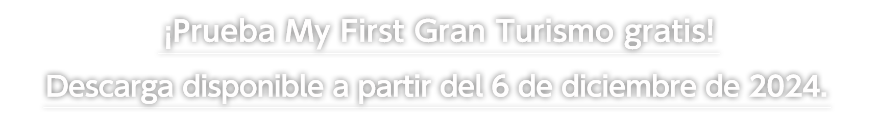 ¡Prueba My First Gran Turismo gratis! 
Descarga disponible a partir del 6 de diciembre de 2024.